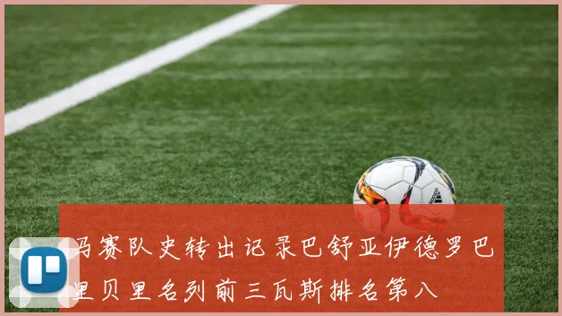 马赛队史转出记录巴舒亚伊德罗巴里贝里名列前三瓦斯排名第八