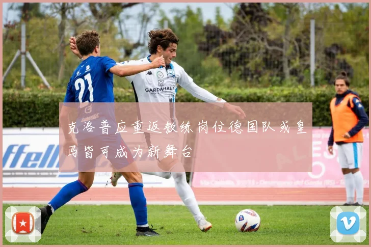 克洛普应重返教练岗位德国队或皇马皆可成为新舞台