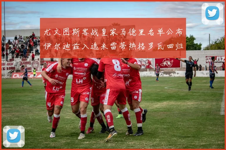 尤文图斯客战皇家马德里名单公布伊尔迪兹入选米雷蒂热格罗瓦回归
