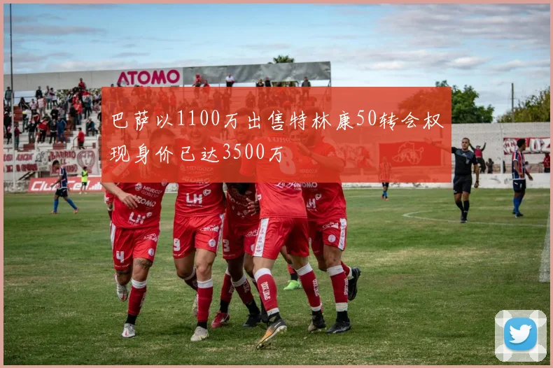 巴萨以1100万出售特林康50转会权现身价已达3500万