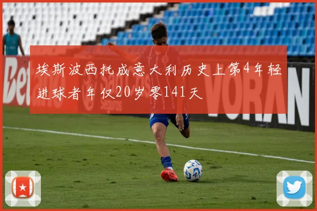 埃斯波西托成意大利历史上第4年轻进球者年仅20岁零141天