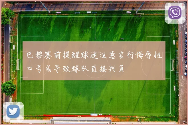 巴黎赛前提醒球迷注意言行侮辱性口号或导致球队直接判负