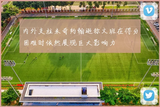 内外支柱米奇约翰逊称文班在得分困难时依然展现巨大影响力