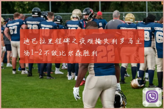 迪巴拉里程碑之夜难掩失利罗马主场1-2不敌比尔森胜利