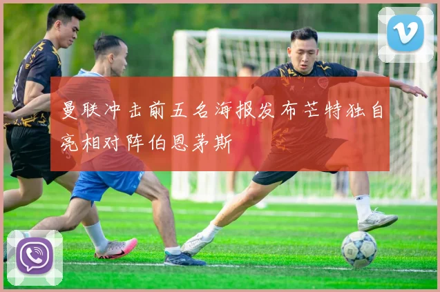 曼联冲击前五名海报发布芒特独自亮相对阵伯恩茅斯