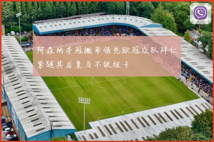 阿森纳夺冠概率领先欧冠众队拜仁紧随其后皇马不敌纽卡
