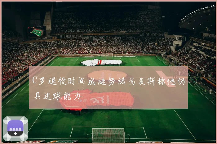 C罗退役时间成谜努诺戈麦斯称他仍具进球能力