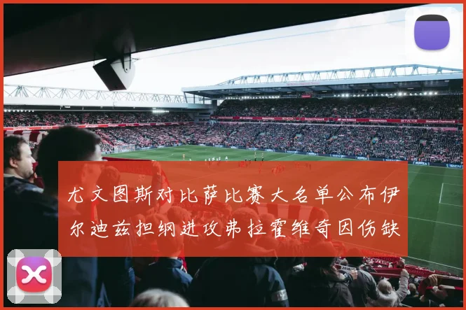 尤文图斯对比萨比赛大名单公布伊尔迪兹担纲进攻弗拉霍维奇因伤缺席
