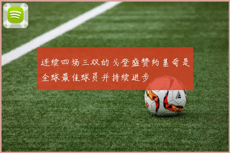 连续四场三双的戈登盛赞约基奇是全球最佳球员并持续进步