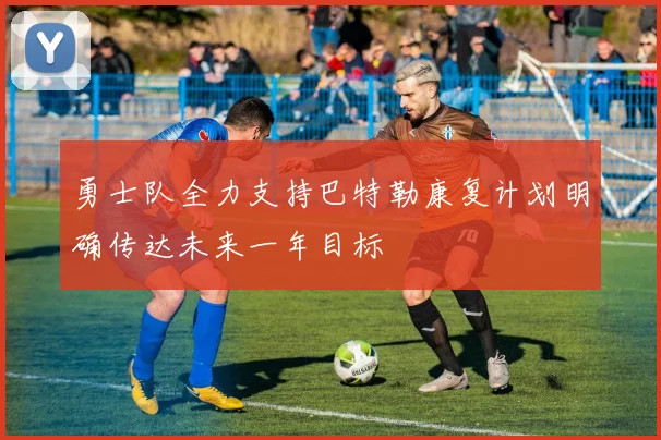 勇士队全力支持巴特勒康复计划明确传达未来一年目标