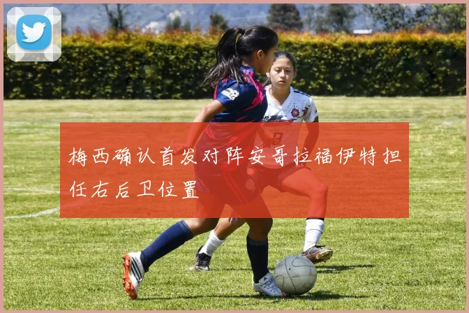 梅西确认首发对阵安哥拉福伊特担任右后卫位置