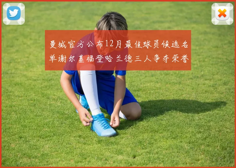 曼城官方公布12月最佳球员候选名单谢尔基福登哈兰德三人争夺荣誉