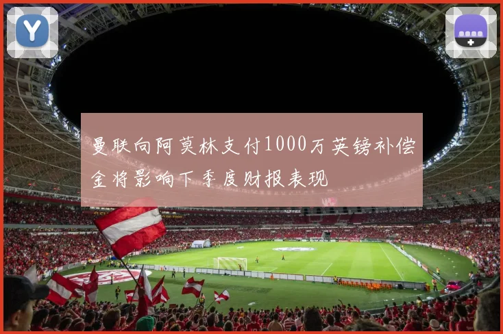 曼联向阿莫林支付1000万英镑补偿金将影响下季度财报表现