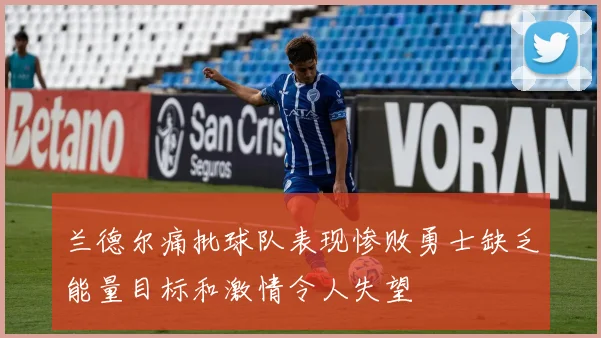 兰德尔痛批球队表现惨败勇士缺乏能量目标和激情令人失望