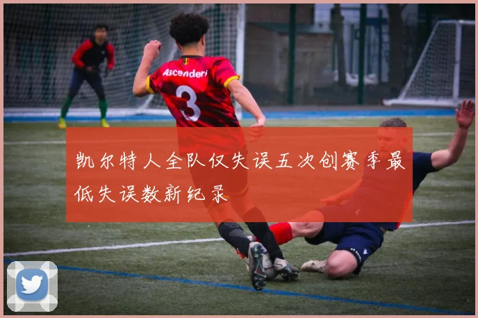 凯尔特人全队仅失误五次创赛季最低失误数新纪录