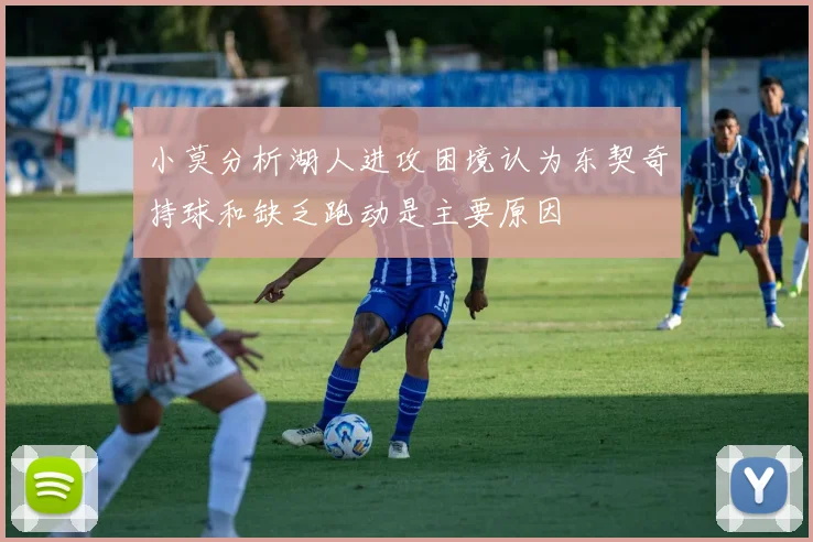 小莫分析湖人进攻困境认为东契奇持球和缺乏跑动是主要原因