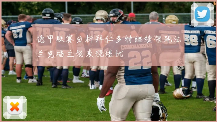 德甲联赛分析拜仁多特继续领跑法兰克福主场表现堪忧
