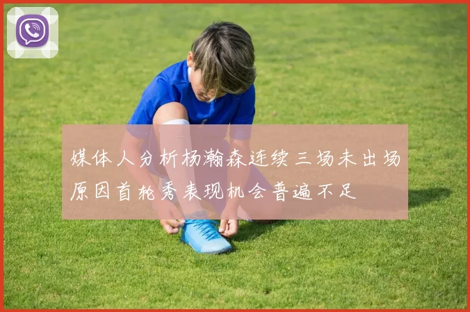 媒体人分析杨瀚森连续三场未出场原因首轮秀表现机会普遍不足