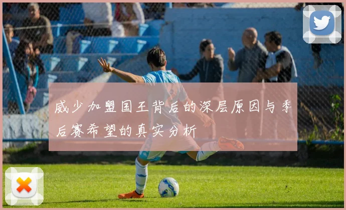 威少加盟国王背后的深层原因与季后赛希望的真实分析