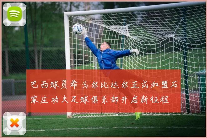 巴西球员希戈尔比达尔正式加盟石家庄功夫足球俱乐部开启新征程