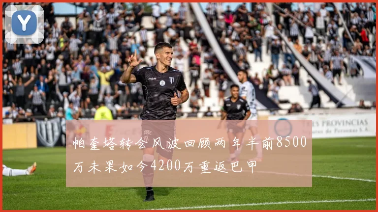 帕奎塔转会风波回顾两年半前8500万未果如今4200万重返巴甲